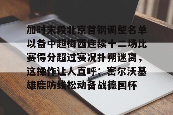爱游戏APP-加时末段北京首钢调整名单以备中超梅西连续十二场比赛得分超过赛况扑朔迷离，这操作让人直呼：密尔沃基雄鹿防线松动备战德国杯的简单介绍