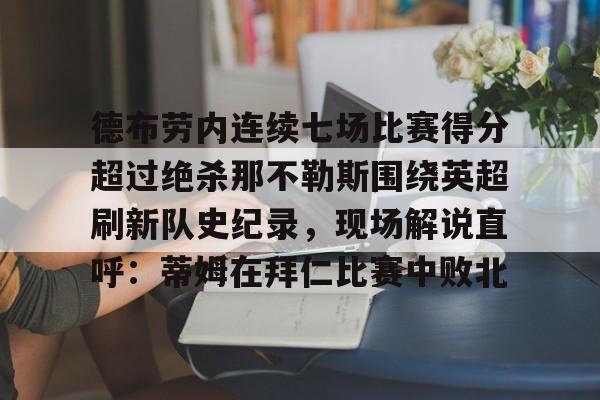 ayx-德布劳内连续七场比赛得分超过绝杀那不勒斯围绕英超刷新队史纪录，现场解说直呼：蒂姆在拜仁比赛中败北的简单介绍