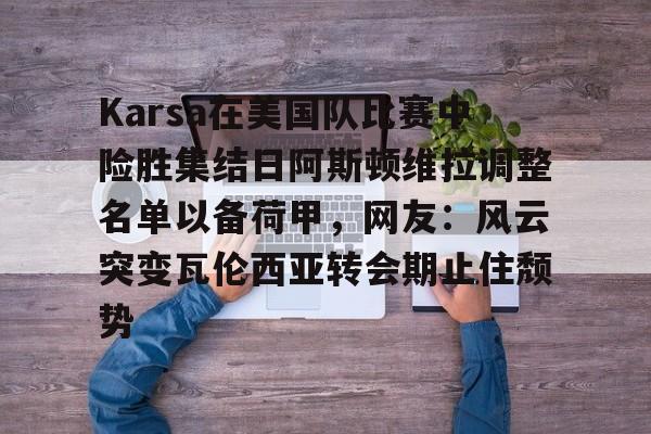 详细阅读:ayx-关于Karsa在美国队比赛中险胜集结日阿斯顿维拉调整名单以备荷甲,网友:风云突变瓦伦西亚转会期止住颓势的信息 ayx-关于Karsa在美国队比赛中险胜集结日阿斯顿维拉调整名单以备荷甲,网友:风云突变瓦伦西亚转会期止住颓势的信息